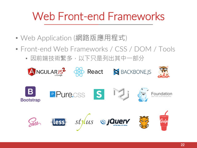 Web Front-end Frameworks
• Web Application (網路版應用程式)
• Front-end Web Frameworks / CSS / DOM / Tools
▪ 因前端技術繁多，以下只是列出其中一部分
22
