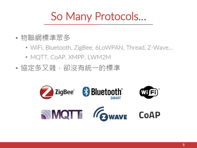 So Many Protocols…
• 物聯網標準眾多
▪ WiFi, Bluetooth, ZigBee, 6LoWPAN, Thread, Z-Wave…
▪ MQTT, CoAP, XMPP, LWM2M
• 協定多又雜，卻沒有統一的標準
5
