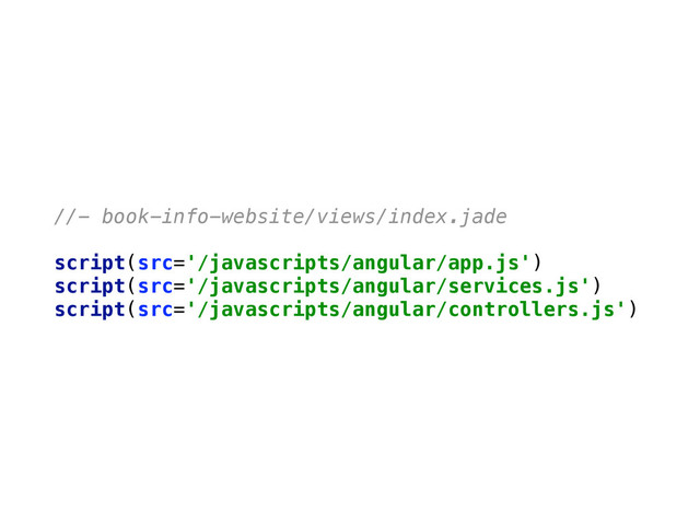 //- book-info-website/views/index.jade
script(src='/javascripts/angular/app.js') 
script(src='/javascripts/angular/services.js') 
script(src='/javascripts/angular/controllers.js')
