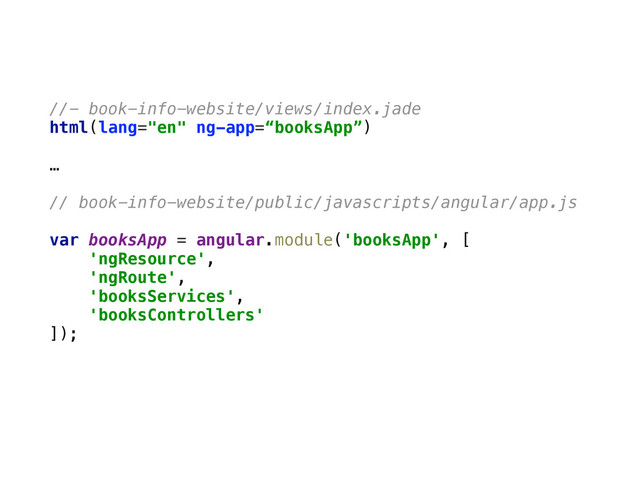 //- book-info-website/views/index.jade
html(lang="en" ng-app=“booksApp”)
…
// book-info-website/public/javascripts/angular/app.js
 
var booksApp = angular.module('booksApp', [ 
'ngResource',  
'ngRoute', 
'booksServices', 
'booksControllers' 
]);
 
