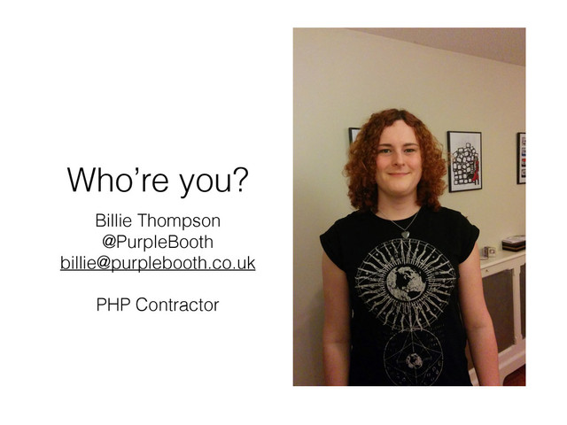 Who’re you?
Billie Thompson
@PurpleBooth
billie@purplebooth.co.uk
PHP Contractor
