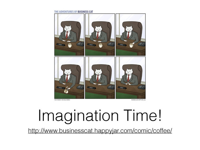 Imagination Time!
http://www.businesscat.happyjar.com/comic/coffee/
