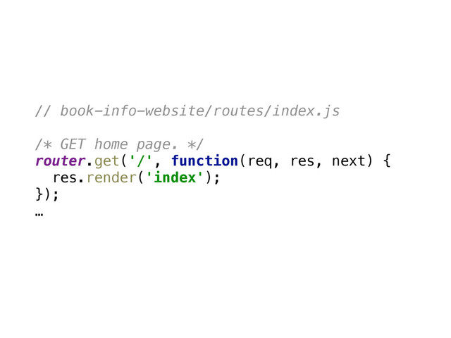// book-info-website/routes/index.js
/* GET home page. */ 
router.get('/', function(req, res, next) { 
res.render('index'); 
});
…
