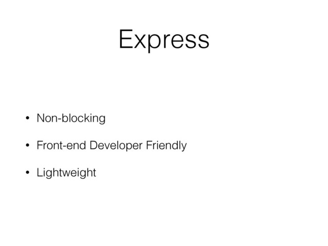 Express
• Non-blocking
• Front-end Developer Friendly
• Lightweight
