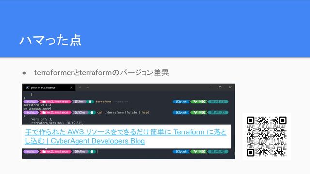 ハマった点
● terraformerとterraformのバージョン差異
手で作られた AWS リソースをできるだけ簡単に Terraform に落と
し込む | CyberAgent Developers Blog
