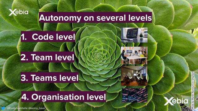 Photo by Martin Rancourt on Unsplash
Autonomy on several levels
@EvelynvanKelle @kenny_baas
1. Code level
2. Team level
3. Teams level
4. Organisation level
