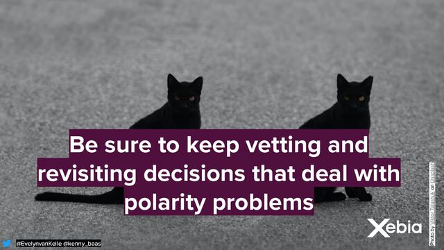 @EvelynvanKelle @kenny_baas
@EvelynvanKelle @kenny_baas
Be sure to keep vetting and
revisiting decisions that deal with
polarity problems
Photo by Viktor Talashuk on Unsplash
@EvelynvanKelle @kenny_baas
