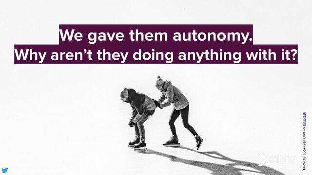 We gave them autonomy.
Why aren’t they doing anything with it?
Photo by Lucas van Oort on Unsplash
@EvelynvanKelle @kenny_baas
