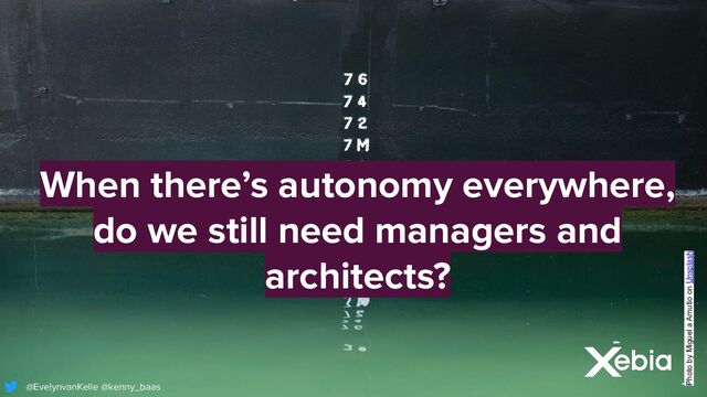 When there’s autonomy everywhere,
do we still need managers and
architects?
Photo by Miguel a Amutio on Unsplash
@EvelynvanKelle @kenny_baas
