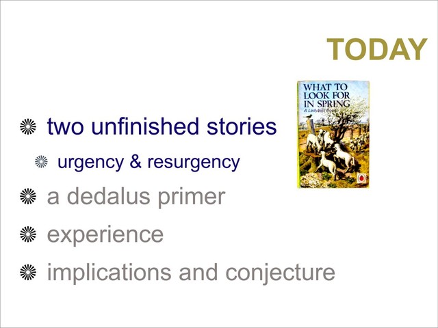 two unfinished stories
urgency & resurgency
a dedalus primer
experience
implications and conjecture
TODAY
