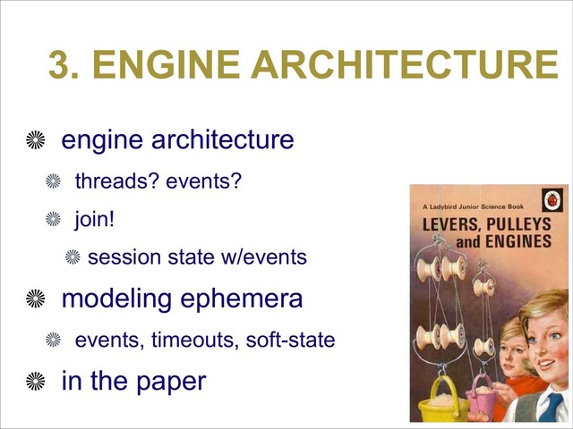 3. ENGINE ARCHITECTURE
engine architecture
threads? events?
join!
session state w/events
modeling ephemera
events, timeouts, soft-state
in the paper
