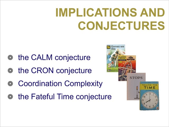 IMPLICATIONS AND
CONJECTURES
the CALM conjecture
the CRON conjecture
Coordination Complexity
the Fateful Time conjecture
