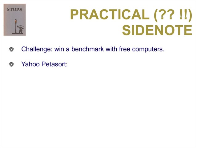 PRACTICAL (?? !!)
SIDENOTE
Challenge: win a benchmark with free computers.
Yahoo Petasort:
