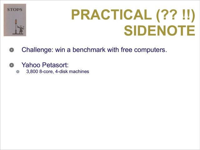 PRACTICAL (?? !!)
SIDENOTE
Challenge: win a benchmark with free computers.
Yahoo Petasort:
3,800 8-core, 4-disk machines

