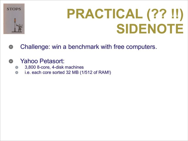 PRACTICAL (?? !!)
SIDENOTE
Challenge: win a benchmark with free computers.
Yahoo Petasort:
3,800 8-core, 4-disk machines
i.e. each core sorted 32 MB (1/512 of RAM!)
