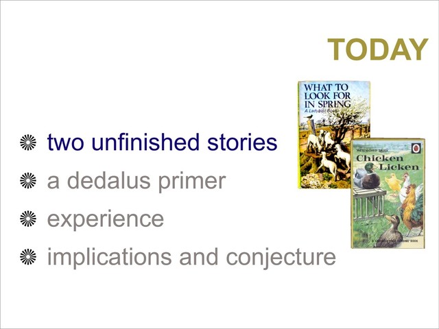 two unfinished stories
a dedalus primer
experience
implications and conjecture
TODAY
