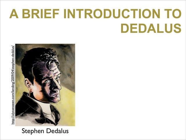 A BRIEF INTRODUCTION TO
DEDALUS
Stephen Dedalus
http://ulyssesseen.com/landing/2009/04/stephen-dedalus/
