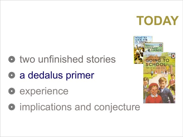 two unfinished stories
a dedalus primer
experience
implications and conjecture
TODAY
