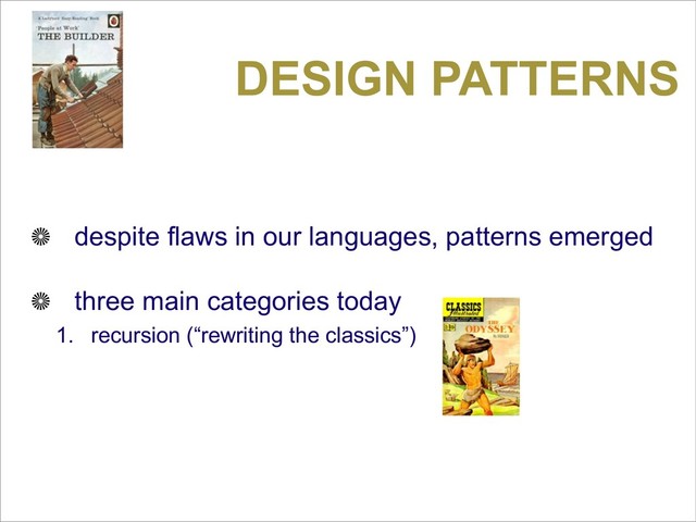 DESIGN PATTERNS
despite flaws in our languages, patterns emerged
three main categories today
1. recursion (“rewriting the classics”)
