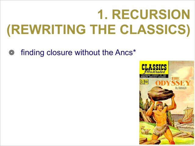 1. RECURSION
(REWRITING THE CLASSICS)
finding closure without the Ancs*
