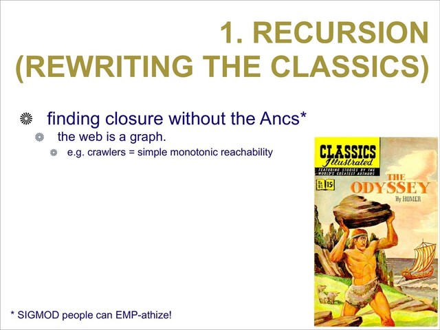1. RECURSION
(REWRITING THE CLASSICS)
finding closure without the Ancs*
the web is a graph.
e.g. crawlers = simple monotonic reachability
* SIGMOD people can EMP-athize!
