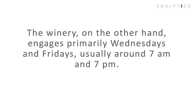 The winery, on the other hand,
engages primarily Wednesdays
and Fridays, usually around 7 am
and 7 pm.
