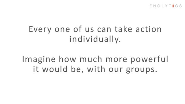 Every one of us can take action
individually.
Imagine how much more powerful
it would be, with our groups.
