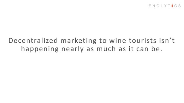 Decentralized marketing to wine tourists isn’t
happening nearly as much as it can be.
