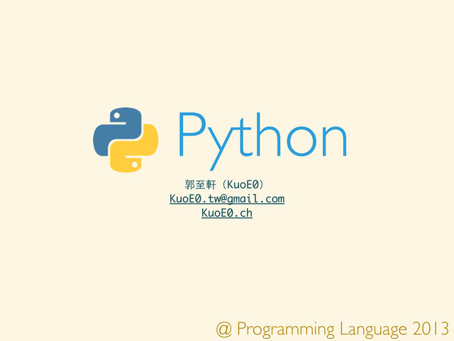 @ Programming Language 2013
Python
郭⾄至軒（KuoE0）
KuoE0.tw@gmail.com
KuoE0.ch
