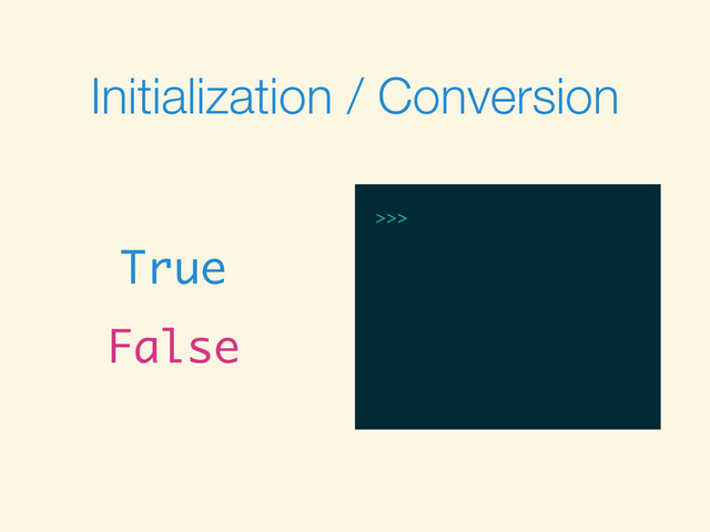 Initialization / Conversion
True
False
>>>
