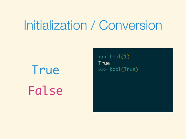 Initialization / Conversion
True
False
>>>
>>> bool(1)
>>> bool(1)
True
>>>
>>> bool(1)
True
>>> bool(True)
