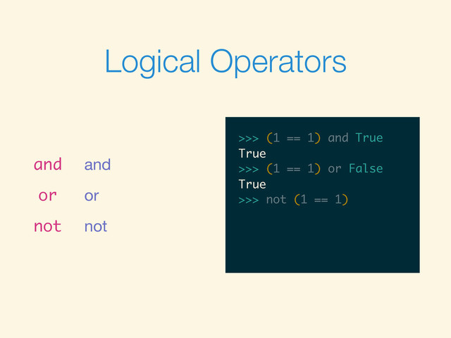 Logical Operators
and and
or or
not not
>>>
>>> (1 == 1) and True
>>> (1 == 1) and True
True
>>>
>>> (1 == 1) and True
True
>>> (1 == 1) or False
>>> (1 == 1) and True
True
>>> (1 == 1) or False
True
>>>
>>> (1 == 1) and True
True
>>> (1 == 1) or False
True
>>> not (1 == 1)
