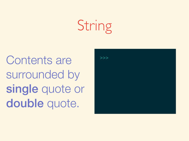 String
Contents are
surrounded by
single quote or
double quote.
>>>
