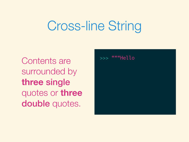 Cross-line String
Contents are
surrounded by
three single
quotes or three
double quotes.
>>>
>>> “““Hello
