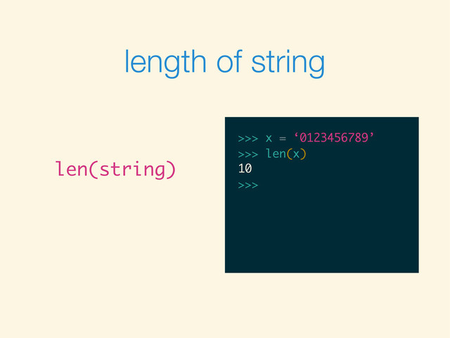 length of string
len(string)
>>>
>>> x = ‘0123456789’
>>> x = ‘0123456789’
>>>
>>> x = ‘0123456789’
>>> len(x)
>>> x = ‘0123456789’
>>> len(x)
10
>>>
