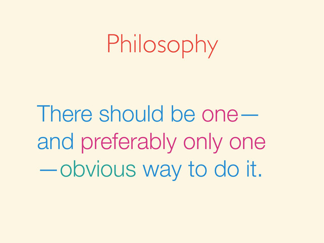 There should be one—
and preferably only one
—obvious way to do it.
Philosophy
There should be one—
and preferably only one
—obvious way to do it.
