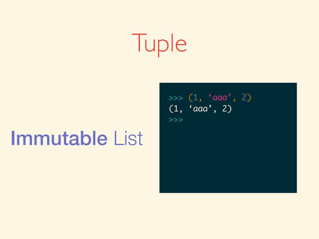 Tuple
Immutable List
>>>
>>> (1, ‘aaa’, 2)
>>> (1, ‘aaa’, 2)
(1, ‘aaa’, 2)
>>>
