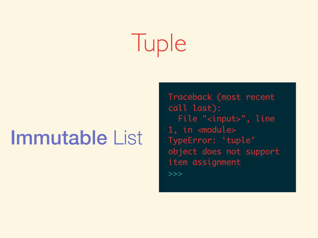 Tuple
Immutable List
>>>
>>> (1, ‘aaa’, 2)
>>> (1, ‘aaa’, 2)
(1, ‘aaa’, 2)
>>>
>>> (1, ‘aaa’, 2)
(1, ‘aaa’, 2)
>>> 1, ‘aaa’, 2
>>> (1, ‘aaa’, 2)
(1, ‘aaa’, 2)
>>> 1, ‘aaa’, 2
(1, ‘aaa’, 2)
>>>
>>> (1, ‘aaa’, 2)
(1, ‘aaa’, 2)
>>> 1, ‘aaa’, 2
(1, ‘aaa’, 2)
>>> x = (1, ‘aaa’, 2)
>>> (1, ‘aaa’, 2)
(1, ‘aaa’, 2)
>>> 1, ‘aaa’, 2
(1, ‘aaa’, 2)
>>> x = (1, ‘aaa’, 2)
>>>
>>> (1, ‘aaa’, 2)
(1, ‘aaa’, 2)
>>> 1, ‘aaa’, 2
(1, ‘aaa’, 2)
>>> x = (1, ‘aaa’, 2)
>>> x[1] = 3
>>> x[1] = 3
Traceback (most recent
call last):
File "", line
1, in 
TypeError: 'tuple'
object does not support
item assignment
Traceback (most recent
call last):
File "", line
1, in 
TypeError: 'tuple'
object does not support
item assignment
>>>
