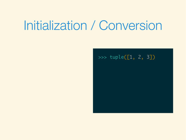>>>
>>> tuple([1, 2, 3])
Initialization / Conversion
