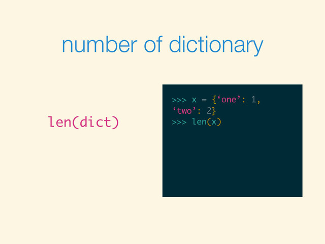 >>>
>>> x = {‘one’: 1,
number of dictionary
len(dict)
>>> x = {‘one’: 1,
‘two’: 2}
>>> x = {‘one’: 1,
‘two’: 2}
>>>
>>> x = {‘one’: 1,
‘two’: 2}
>>> len(x)
