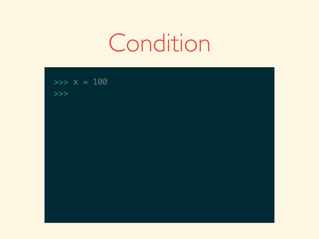 Condition
>>>
>>> x = 100
>>> x = 100
>>>
