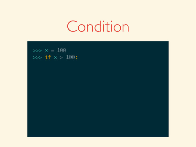 Condition
>>>
>>> x = 100
>>> x = 100
>>>
>>> x = 100
>>> if x > 100:

