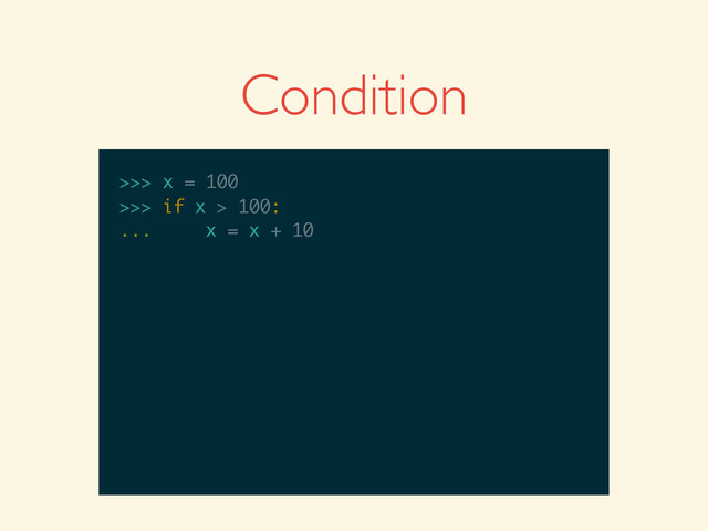 Condition
>>>
>>> x = 100
>>> x = 100
>>>
>>> x = 100
>>> if x > 100:
>>> x = 100
>>> if x > 100:
...
>>> x = 100
>>> if x > 100:
... x = x + 10
