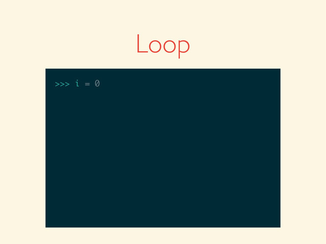 >>>
>>> i = 0
Loop
