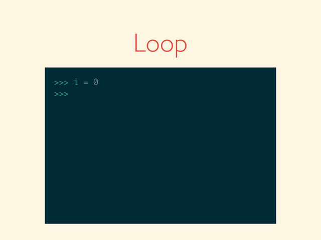 >>>
>>> i = 0
>>> i = 0
>>>
Loop
