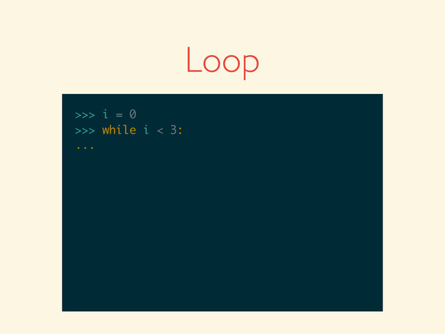 >>>
>>> i = 0
>>> i = 0
>>>
>>> i = 0
>>> while i < 3:
>>> i = 0
>>> while i < 3:
...
Loop
