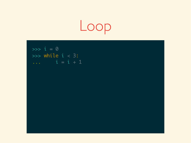 >>>
>>> i = 0
>>> i = 0
>>>
>>> i = 0
>>> while i < 3:
>>> i = 0
>>> while i < 3:
...
>>> i = 0
>>> while i < 3:
... i = i + 1
Loop

