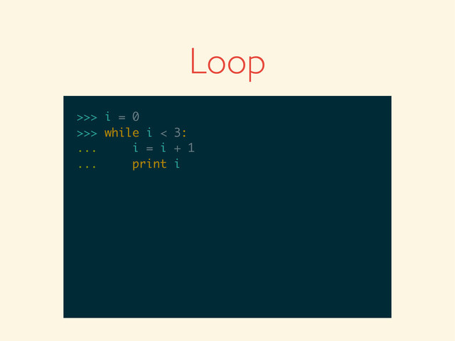 >>>
>>> i = 0
>>> i = 0
>>>
>>> i = 0
>>> while i < 3:
>>> i = 0
>>> while i < 3:
...
>>> i = 0
>>> while i < 3:
... i = i + 1
>>> i = 0
>>> while i < 3:
... i = i + 1
...
>>> i = 0
>>> while i < 3:
... i = i + 1
... print i
Loop
