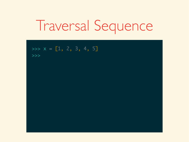 >>>
>>> x = [1, 2, 3, 4, 5]
>>> x = [1, 2, 3, 4, 5]
>>>
Traversal Sequence
