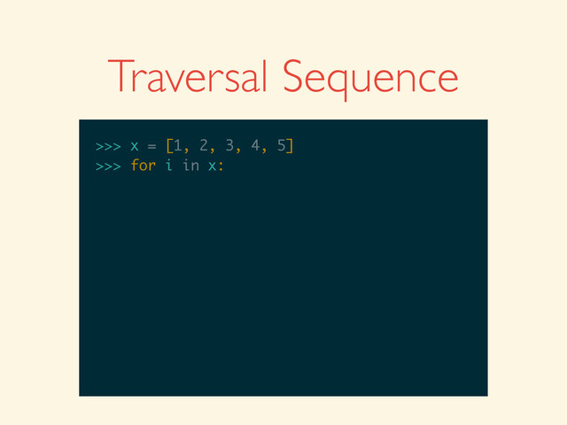 >>>
>>> x = [1, 2, 3, 4, 5]
>>> x = [1, 2, 3, 4, 5]
>>>
>>> x = [1, 2, 3, 4, 5]
>>> for i in x:
Traversal Sequence
